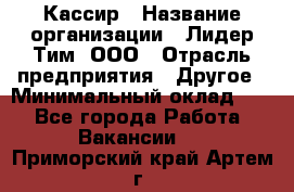 Кассир › Название организации ­ Лидер Тим, ООО › Отрасль предприятия ­ Другое › Минимальный оклад ­ 1 - Все города Работа » Вакансии   . Приморский край,Артем г.